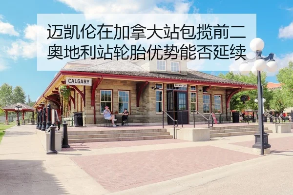 迈凯伦在加拿大站包揽前二 奥地利站轮胎优势能否延续