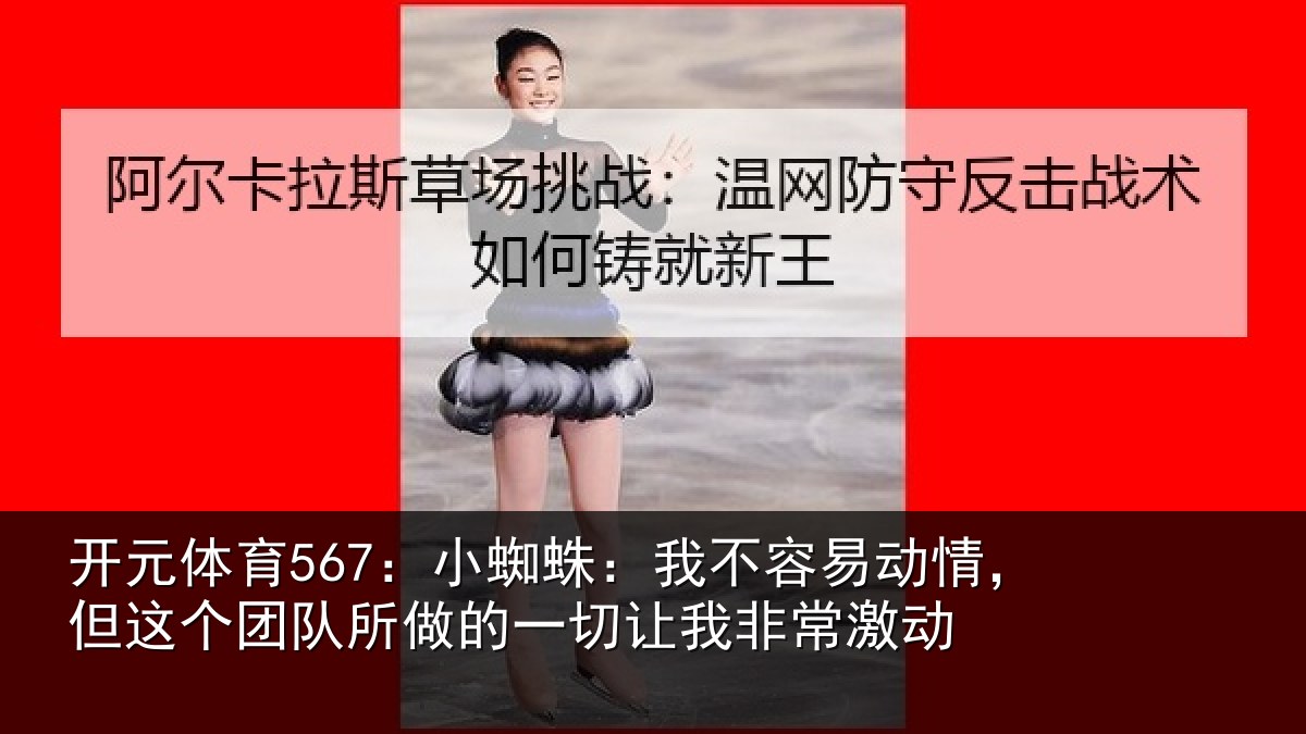 开元体育567:小蜘相关情况这个相关情况我非常激动