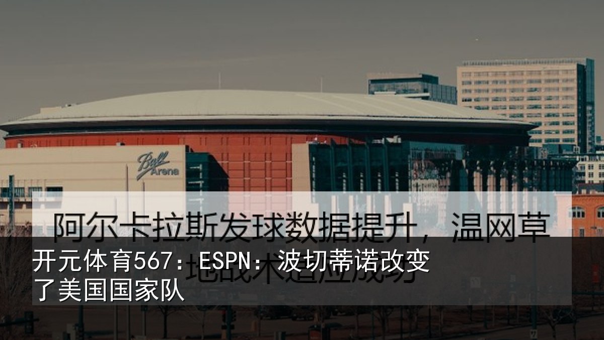 开元体育567:ESPN:波切相关情况家队