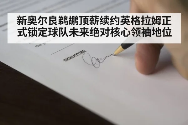 新奥尔良鹈鹕顶薪续约英格拉姆正式锁定球队未来绝对核心领袖地位