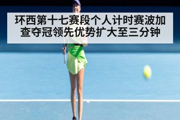 环西第十七赛段个人计时赛波加查夺冠领先优势扩大至三分钟